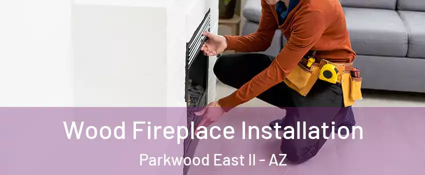 Wood Fireplace Installation Parkwood East II - AZ