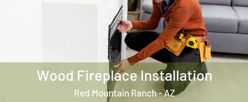 Wood Fireplace Installation Red Mountain Ranch - AZ