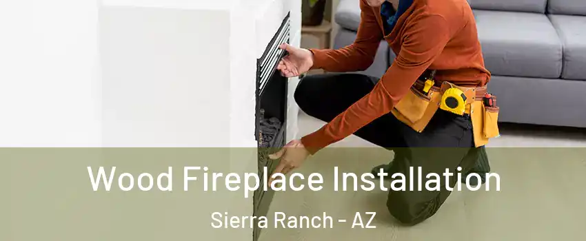 Wood Fireplace Installation Sierra Ranch - AZ