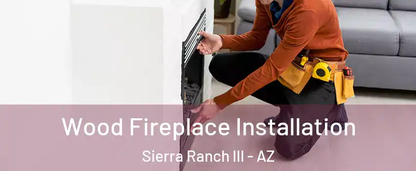 Wood Fireplace Installation Sierra Ranch III - AZ