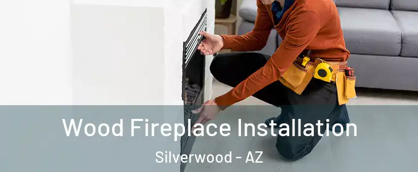 Wood Fireplace Installation Silverwood - AZ