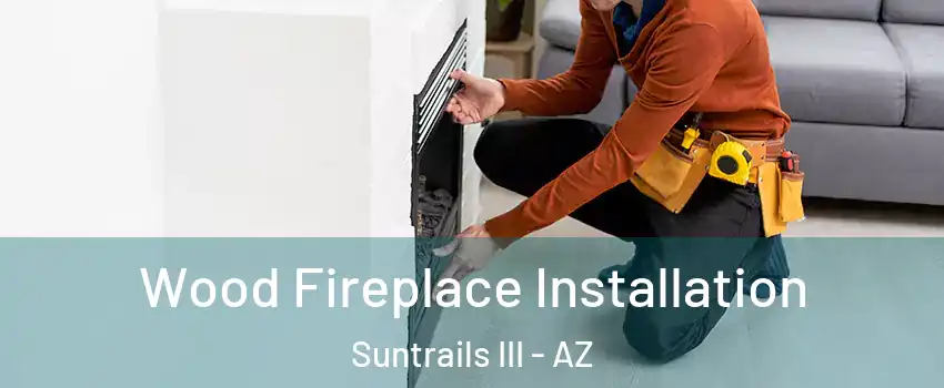 Wood Fireplace Installation Suntrails III - AZ