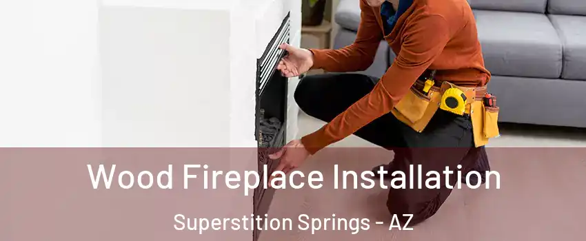 Wood Fireplace Installation Superstition Springs - AZ