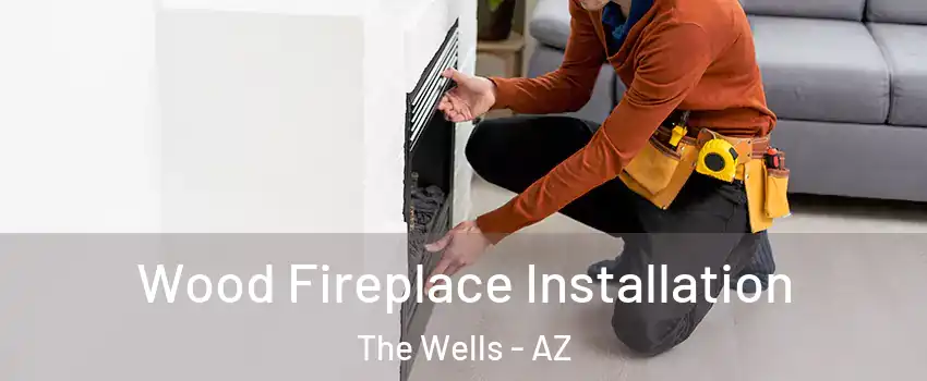 Wood Fireplace Installation The Wells - AZ