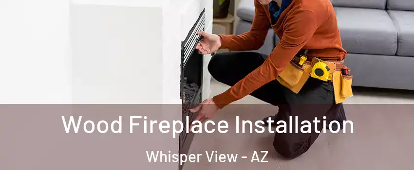 Wood Fireplace Installation Whisper View - AZ
