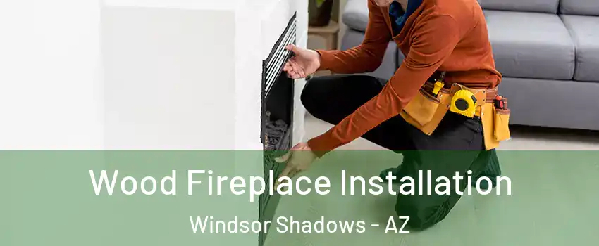 Wood Fireplace Installation Windsor Shadows - AZ