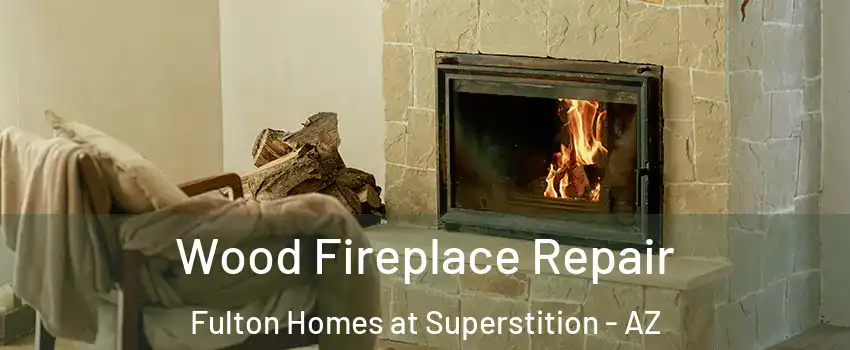 Wood Fireplace Repair Fulton Homes at Superstition - AZ