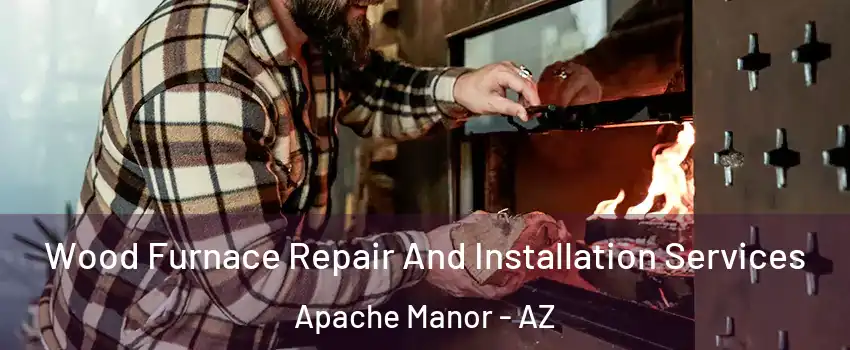 Wood Furnace Repair And Installation Services Apache Manor - AZ