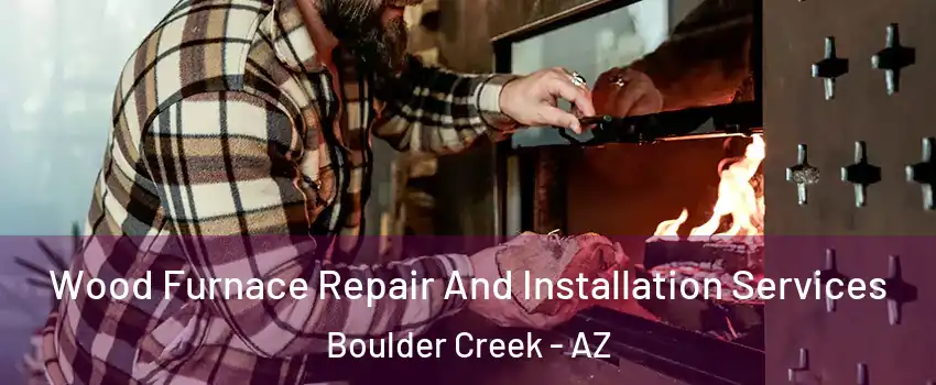Wood Furnace Repair And Installation Services Boulder Creek - AZ