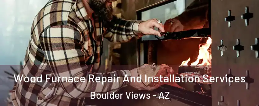 Wood Furnace Repair And Installation Services Boulder Views - AZ