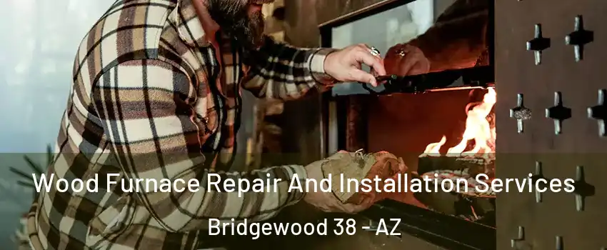 Wood Furnace Repair And Installation Services Bridgewood 38 - AZ