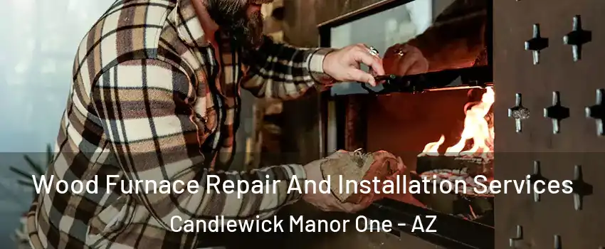 Wood Furnace Repair And Installation Services Candlewick Manor One - AZ