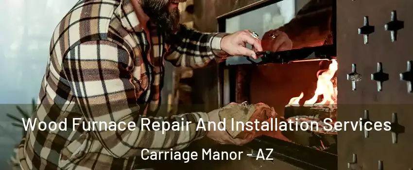 Wood Furnace Repair And Installation Services Carriage Manor - AZ