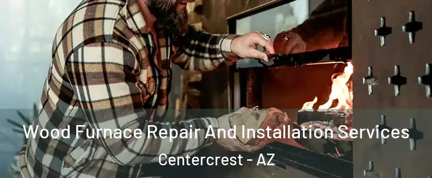 Wood Furnace Repair And Installation Services Centercrest - AZ