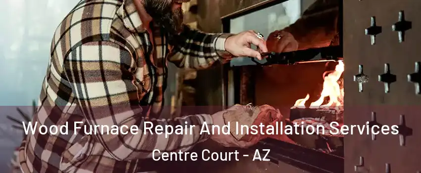 Wood Furnace Repair And Installation Services Centre Court - AZ