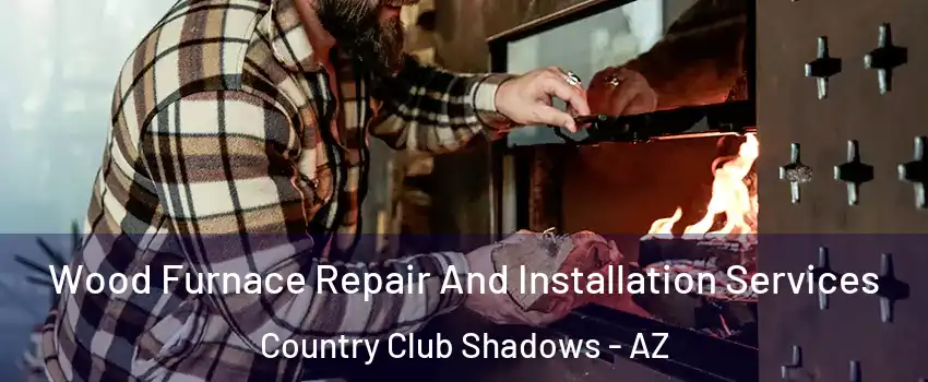 Wood Furnace Repair And Installation Services Country Club Shadows - AZ
