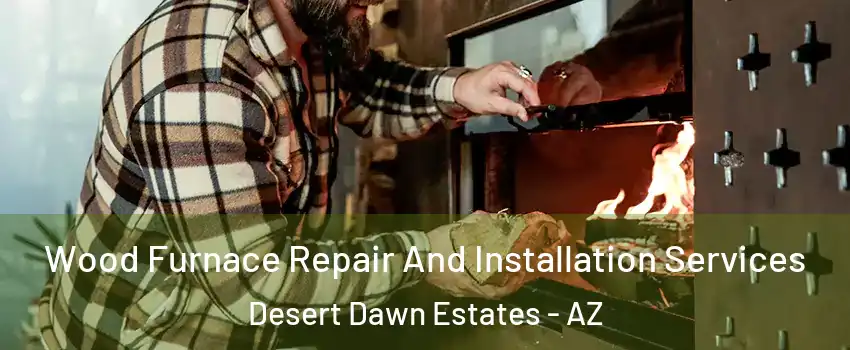 Wood Furnace Repair And Installation Services Desert Dawn Estates - AZ