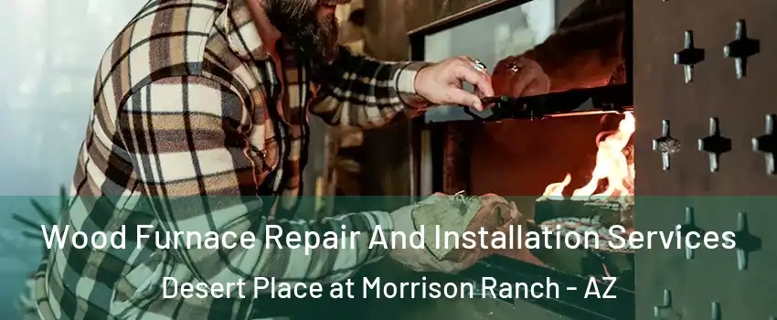 Wood Furnace Repair And Installation Services Desert Place at Morrison Ranch - AZ