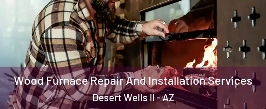 Wood Furnace Repair And Installation Services Desert Wells II - AZ