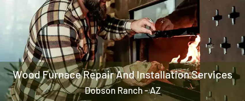 Wood Furnace Repair And Installation Services Dobson Ranch - AZ
