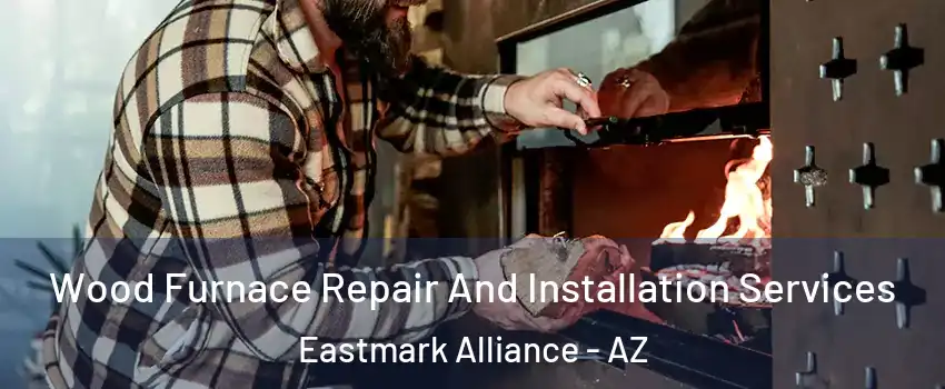 Wood Furnace Repair And Installation Services Eastmark Alliance - AZ