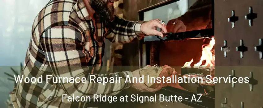 Wood Furnace Repair And Installation Services Falcon Ridge at Signal Butte - AZ