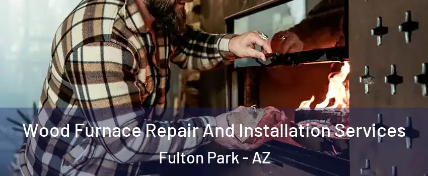 Wood Furnace Repair And Installation Services Fulton Park - AZ