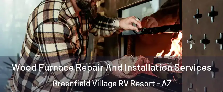 Wood Furnace Repair And Installation Services Greenfield Village RV Resort - AZ
