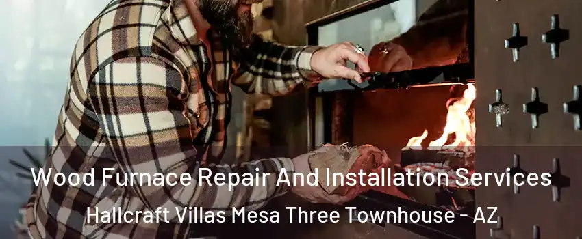 Wood Furnace Repair And Installation Services Hallcraft Villas Mesa Three Townhouse - AZ