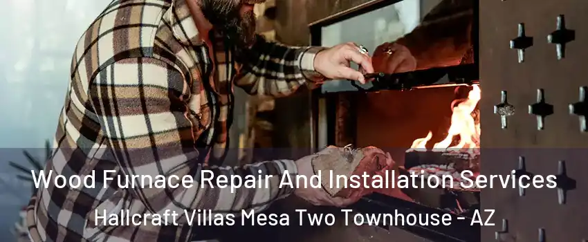 Wood Furnace Repair And Installation Services Hallcraft Villas Mesa Two Townhouse - AZ