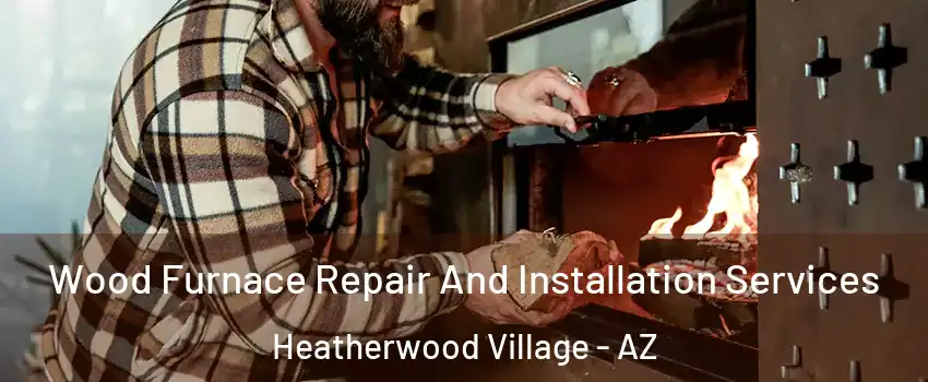 Wood Furnace Repair And Installation Services Heatherwood Village - AZ