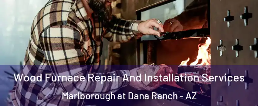 Wood Furnace Repair And Installation Services Marlborough at Dana Ranch - AZ