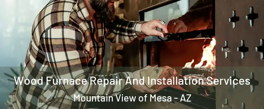 Wood Furnace Repair And Installation Services Mountain View of Mesa - AZ