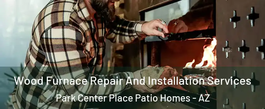 Wood Furnace Repair And Installation Services Park Center Place Patio Homes - AZ