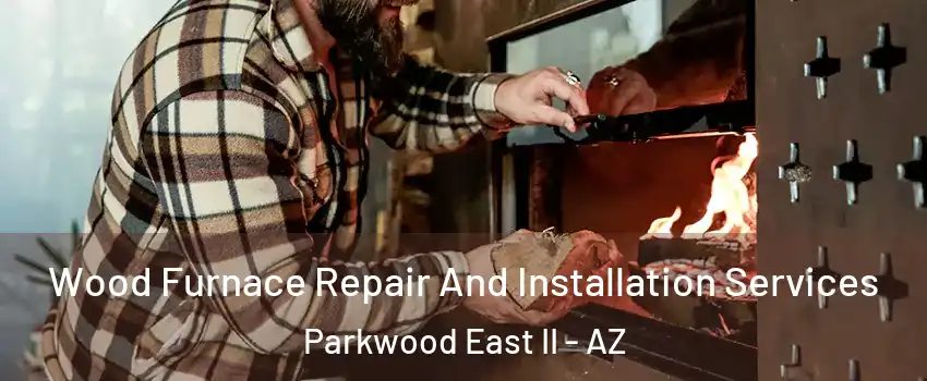 Wood Furnace Repair And Installation Services Parkwood East II - AZ
