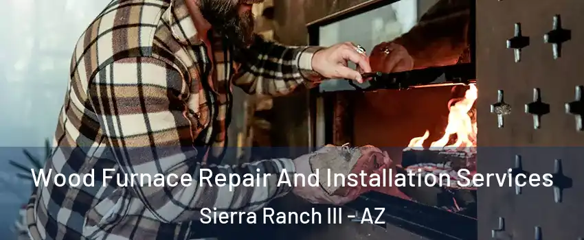 Wood Furnace Repair And Installation Services Sierra Ranch III - AZ