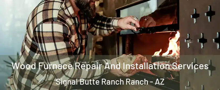 Wood Furnace Repair And Installation Services Signal Butte Ranch Ranch - AZ