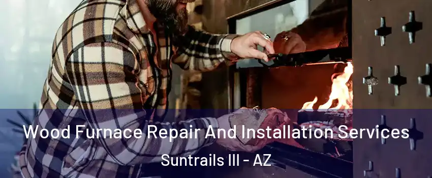 Wood Furnace Repair And Installation Services Suntrails III - AZ
