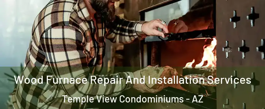 Wood Furnace Repair And Installation Services Temple View Condominiums - AZ