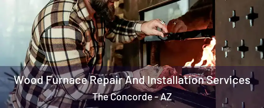 Wood Furnace Repair And Installation Services The Concorde - AZ
