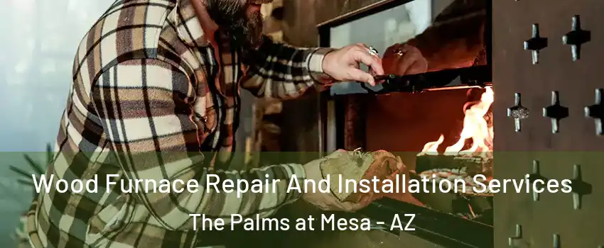 Wood Furnace Repair And Installation Services The Palms at Mesa - AZ