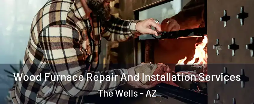Wood Furnace Repair And Installation Services The Wells - AZ