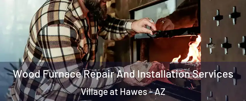 Wood Furnace Repair And Installation Services Village at Hawes - AZ