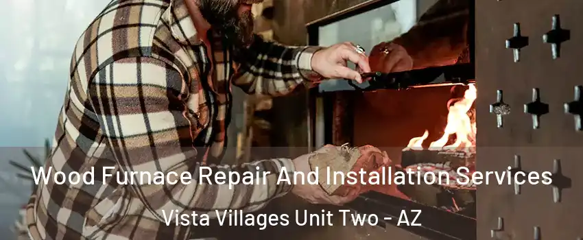Wood Furnace Repair And Installation Services Vista Villages Unit Two - AZ