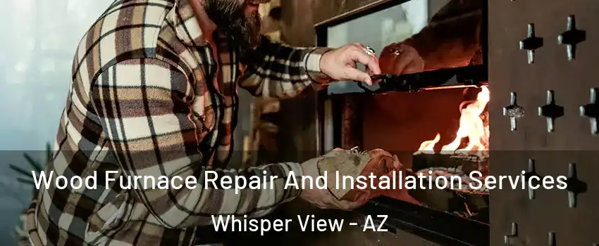 Wood Furnace Repair And Installation Services Whisper View - AZ