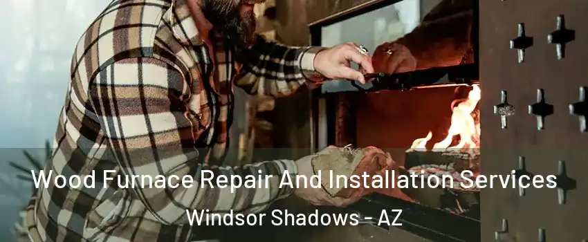 Wood Furnace Repair And Installation Services Windsor Shadows - AZ