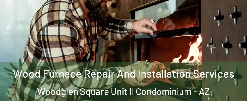 Wood Furnace Repair And Installation Services Woodglen Square Unit II Condominium - AZ