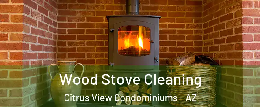 Wood Stove Cleaning Citrus View Condominiums - AZ