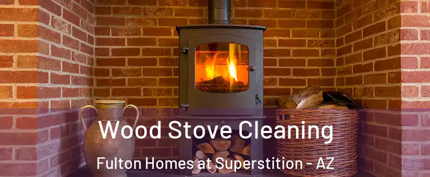 Wood Stove Cleaning Fulton Homes at Superstition - AZ