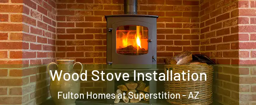 Wood Stove Installation Fulton Homes at Superstition - AZ